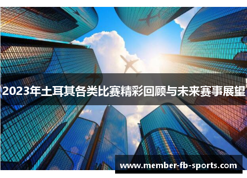 2023年土耳其各类比赛精彩回顾与未来赛事展望 2023年土耳其各类比赛精彩回顾与未来赛事展望