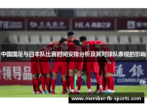 中国国足与日本队比赛时间安排分析及其对球队表现的影响 中国国足与日本队比赛时间安排分析及其对球队表现的影响