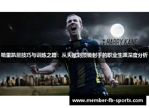 哈里凯恩技巧与训练之路：从天赋到顶级射手的职业生涯深度分析