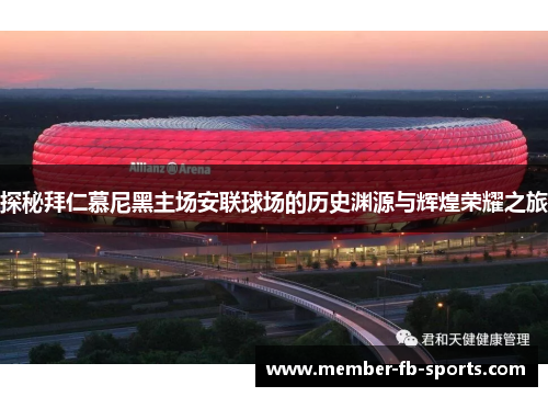 探秘拜仁慕尼黑主场安联球场的历史渊源与辉煌荣耀之旅