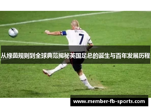 从绿茵规则到全球典范揭秘英国足总的诞生与百年发展历程