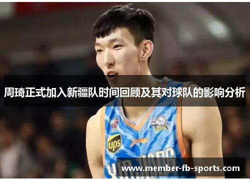 周琦正式加入新疆队时间回顾及其对球队的影响分析