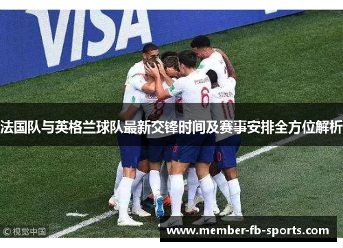 法国队与英格兰球队最新交锋时间及赛事安排全方位解析
