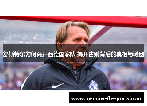 舒斯特尔为何离开西德国家队 揭开告别背后的真相与谜团 舒斯特尔为何离开西德国家队 揭开告别背后的真相与谜团