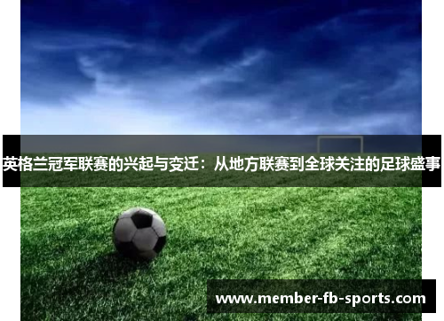 英格兰冠军联赛的兴起与变迁:从地方联赛到全球关注的足球盛事 英格兰冠军联赛的兴起与变迁:从地方联赛到全球关注的足球盛事