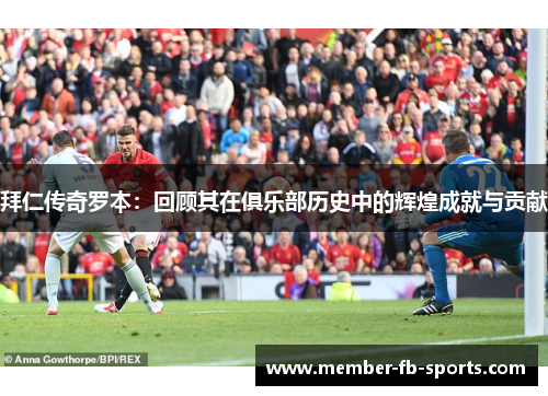 拜仁传奇罗本:回顾其在俱乐部历史中的辉煌成就与贡献 拜仁传奇罗本:回顾其在俱乐部历史中的辉煌成就与贡献