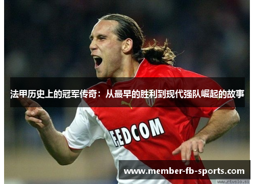 法甲历史上的冠军传奇：从最早的胜利到现代强队崛起的故事