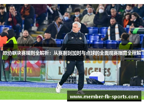欧协联决赛规则全解析:从赛制到加时与点球的全面观赛指南全程解 欧协联决赛规则全解析:从赛制到加时与点球的全面观赛指南全程解