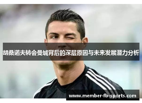 胡桑诺夫转会曼城背后的深层原因与未来发展潜力分析 胡桑诺夫转会曼城背后的深层原因与未来发展潜力分析