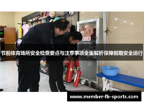 节前体育场所安全检查要点与注意事项全面解析保障假期安全运行