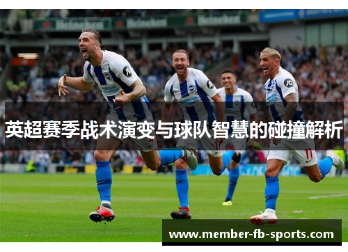 英超赛季战术演变与球队智慧的碰撞解析