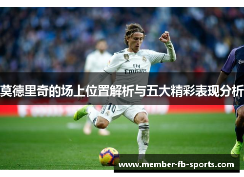 莫德里奇的场上位置解析与五大精彩表现分析