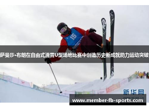 萨曼莎·布朗在自由式滑雪U型场地比赛中创造历史新成就助力运动突破