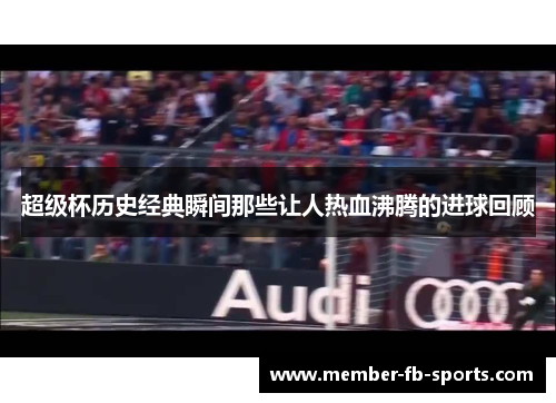 超级杯历史经典瞬间那些让人热血沸腾的进球回顾