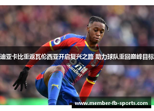 迪亚卡比重返瓦伦西亚开启复兴之路 助力球队重回巅峰目标