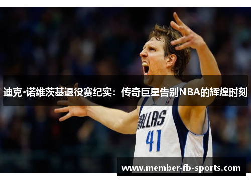 迪克·诺维茨基退役赛纪实：传奇巨星告别NBA的辉煌时刻