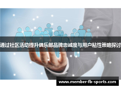 通过社区活动提升俱乐部品牌忠诚度与用户粘性策略探讨 通过社区活动提升俱乐部品牌忠诚度与用户粘性策略探讨