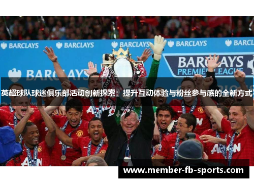 英超球队球迷俱乐部活动创新探索：提升互动体验与粉丝参与感的全新方式