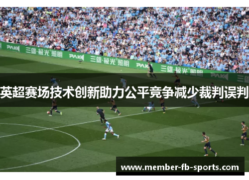 英超赛场技术创新助力公平竞争减少裁判误判