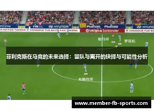 菲利克斯在马竞的未来选择：留队与离开的抉择与可能性分析