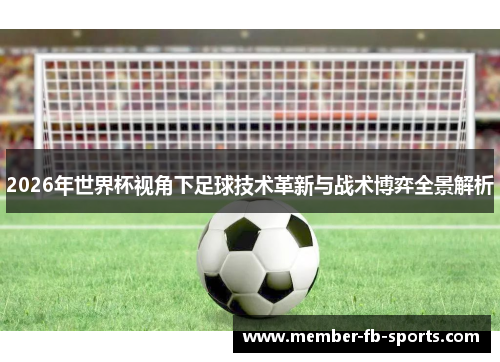 2026年世界杯视角下足球技术革新与战术博弈全景解析 2026年世界杯视角下足球技术革新与战术博弈全景解析