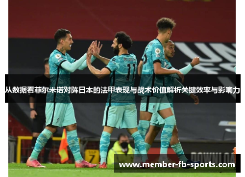从数据看菲尔米诺对阵日本的法甲表现与战术价值解析关键效率与影响力