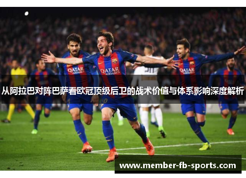 从阿拉巴对阵巴萨看欧冠顶级后卫的战术价值与体系影响深度解析