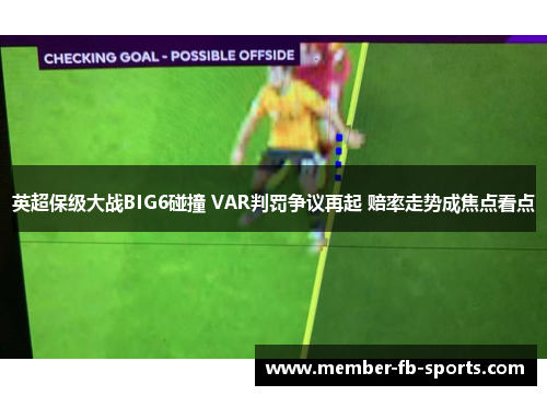 英超保级大战BIG6碰撞 VAR判罚争议再起 赔率走势成焦点看点