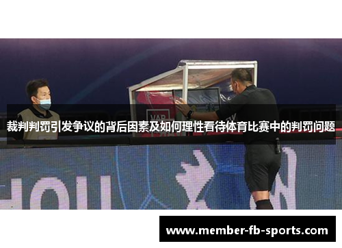 裁判判罚引发争议的背后因素及如何理性看待体育比赛中的判罚问题 裁判判罚引发争议的背后因素及如何理性看待体育比赛中的判罚问题