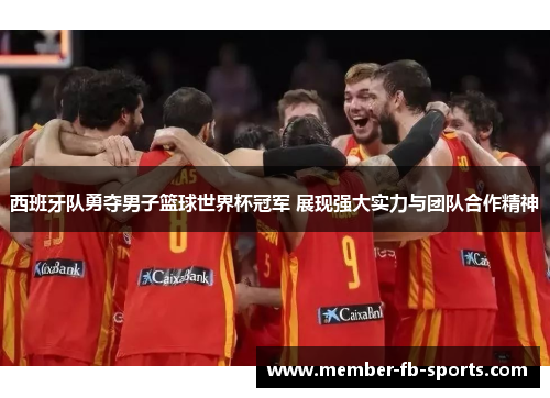 西班牙队勇夺男子篮球世界杯冠军 展现强大实力与团队合作精神