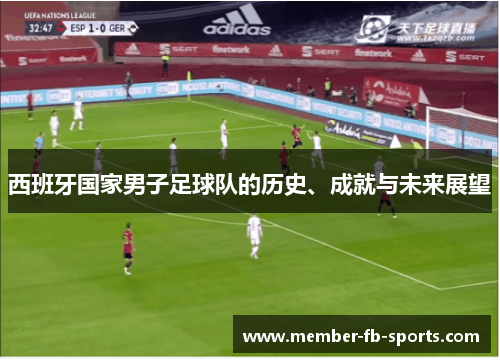 西班牙国家男子足球队的历史、成就与未来展望 西班牙国家男子足球队的历史、成就与未来展望