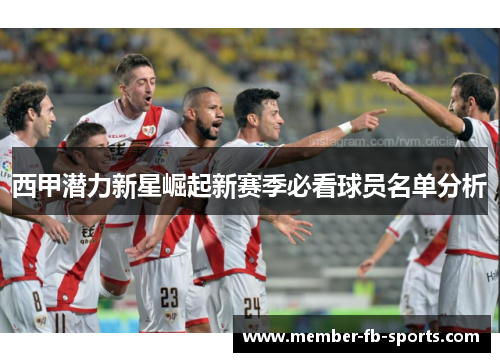 西甲潜力新星崛起新赛季必看球员名单分析