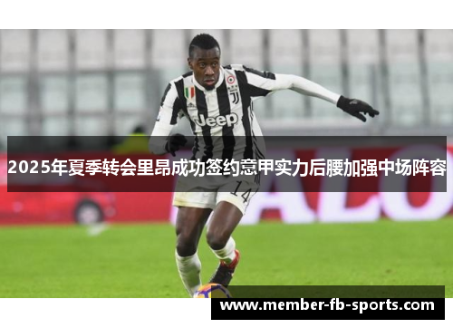 2025年夏季转会里昂成功签约意甲实力后腰加强中场阵容