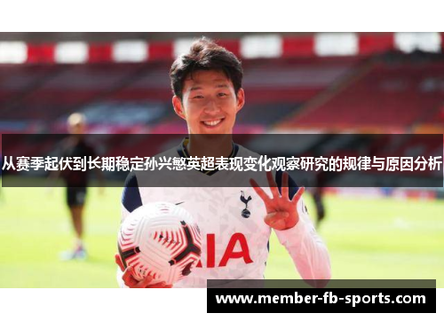 从赛季起伏到长期稳定孙兴慜英超表现变化观察研究的规律与原因分析