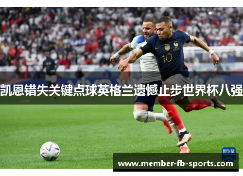 凯恩错失关键点球英格兰遗憾止步世界杯八强