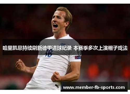 哈里凯恩持续刷新德甲进球纪录 本赛季多次上演帽子戏法