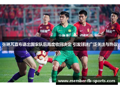 张琳芃宣布退出国家队后再度收回决定 引发球迷广泛关注与热议 张琳芃宣布退出国家队后再度收回决定 引发球迷广泛关注与热议