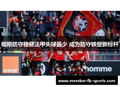 朗斯防守稳健法甲失球最少 成为防守铁壁新标杆