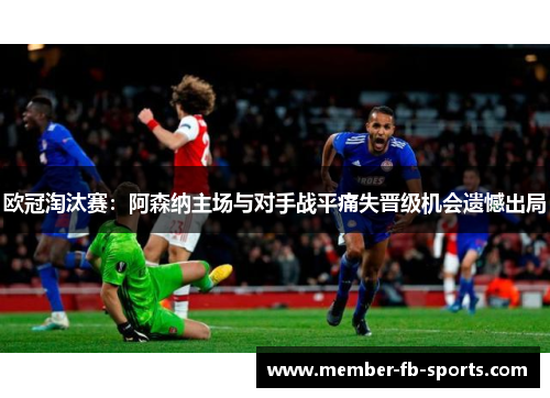 欧冠淘汰赛：阿森纳主场与对手战平痛失晋级机会遗憾出局