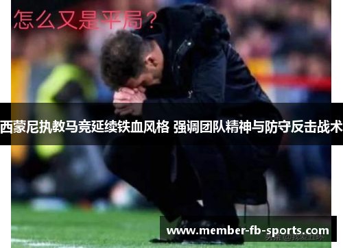 西蒙尼执教马竞延续铁血风格 强调团队精神与防守反击战术