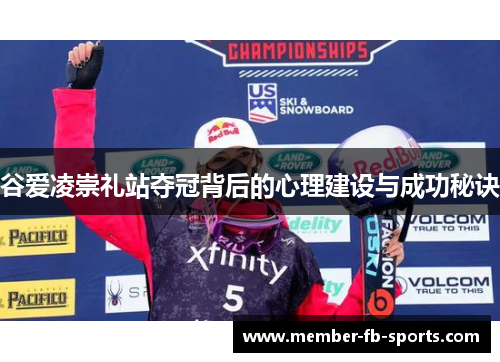 谷爱凌崇礼站夺冠背后的心理建设与成功秘诀