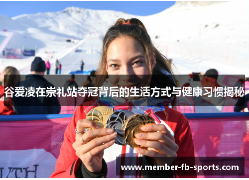 谷爱凌在崇礼站夺冠背后的生活方式与健康习惯揭秘