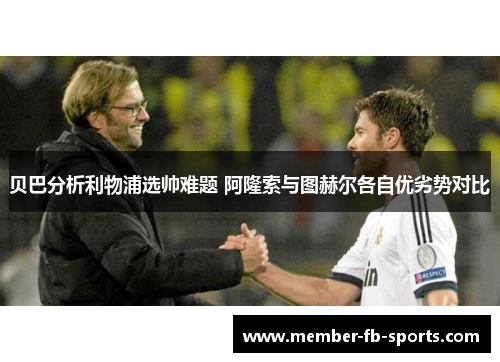 贝巴分析利物浦选帅难题 阿隆索与图赫尔各自优劣势对比