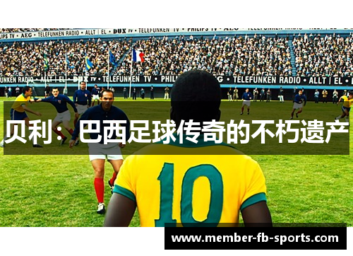 贝利：巴西足球传奇的不朽遗产