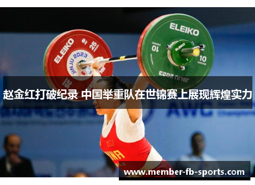 赵金红打破纪录 中国举重队在世锦赛上展现辉煌实力