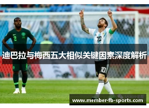 迪巴拉与梅西五大相似关键因素深度解析