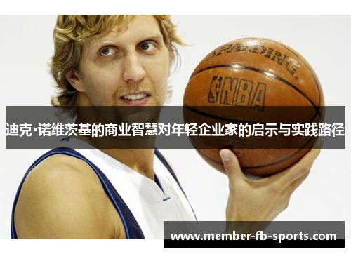 迪克·诺维茨基的商业智慧对年轻企业家的启示与实践路径