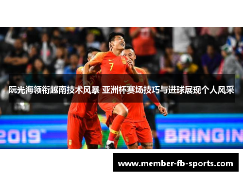 阮光海领衔越南技术风暴 亚洲杯赛场技巧与进球展现个人风采