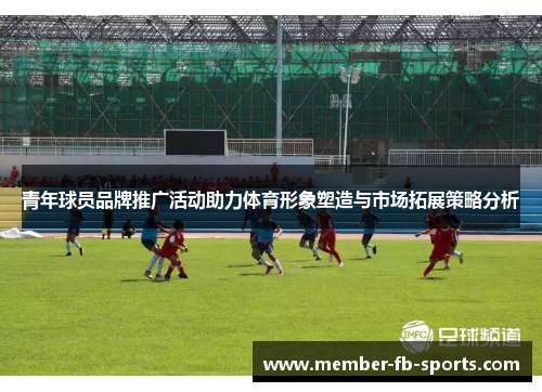 青年球员品牌推广活动助力体育形象塑造与市场拓展策略分析