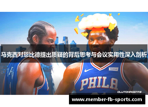 马克西对恩比德提出质疑的背后思考与会议实用性深入剖析 马克西对恩比德提出质疑的背后思考与会议实用性深入剖析